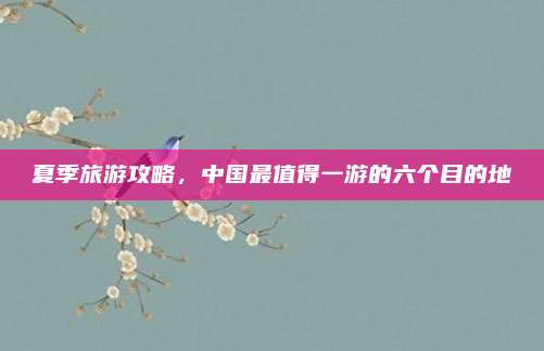 夏季旅游攻略,中国最值得一游的六个目的地
