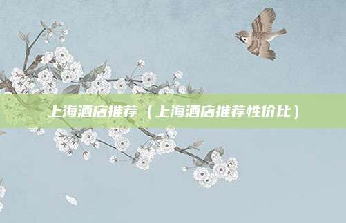 上海酒店推荐（上海酒店推荐性价比）