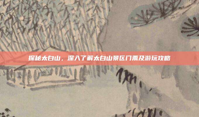 探秘太白山,深入了解太白山景区门票及游玩攻略