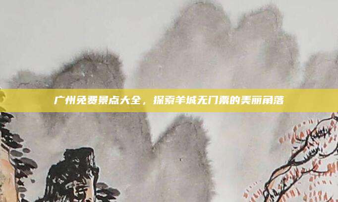 广州免费景点大全，探索羊城无门票的美丽角落