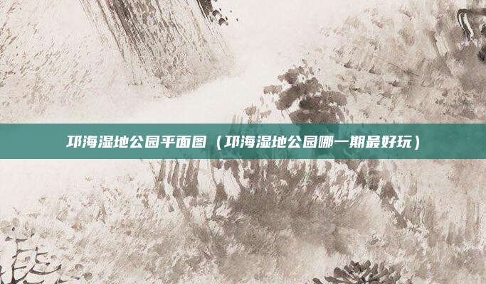 邛海湿地公园平面图（邛海湿地公园哪一期最好玩）