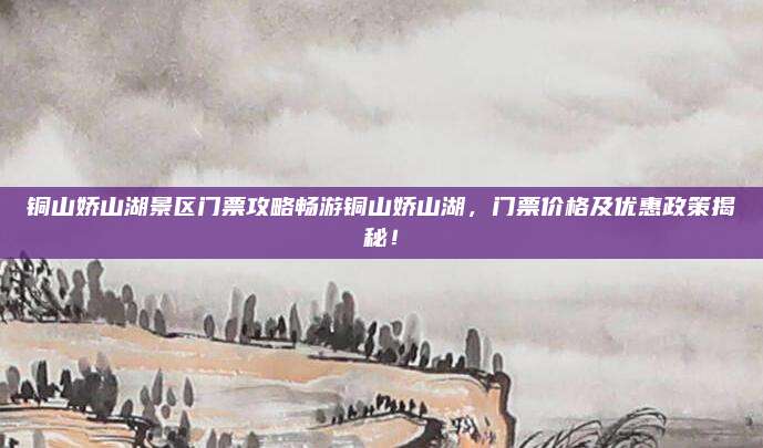 铜山娇山湖景区门票攻略畅游铜山娇山湖，门票价格及优惠政策揭秘！
