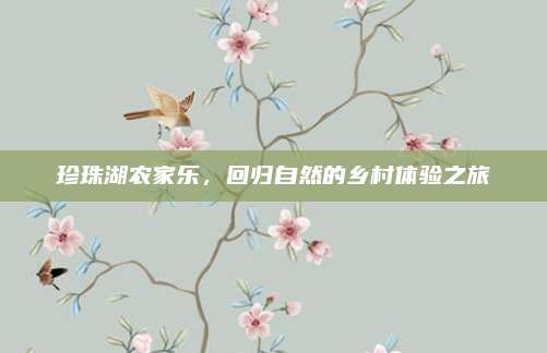 珍珠湖农家乐，回归自然的乡村体验之旅