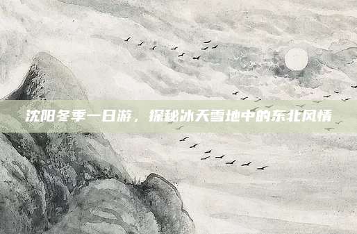 沈阳冬季一日游，探秘冰天雪地中的东北风情