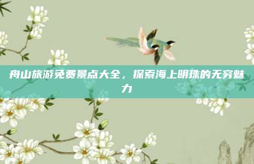 舟山旅游免费景点大全，探索海上明珠的无穷魅力