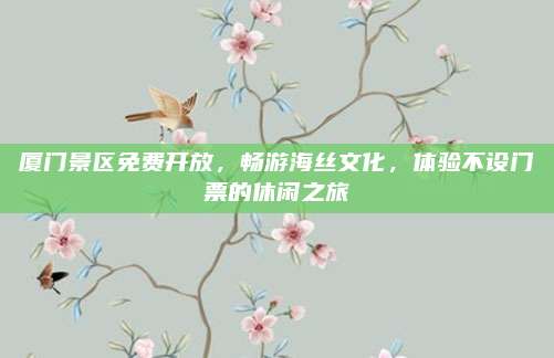 厦门景区免费开放，畅游海丝文化，体验不设门票的休闲之旅