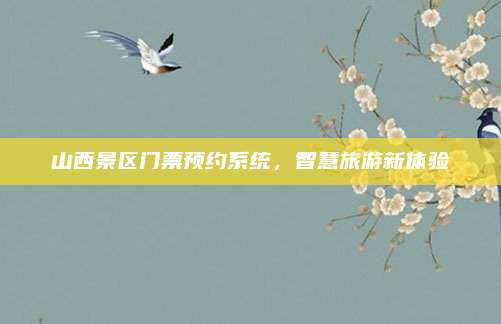 山西景区门票预约系统，智慧旅游新体验