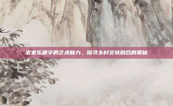 农家乐题字的艺术魅力，探寻乡村文旅融合的奥秘