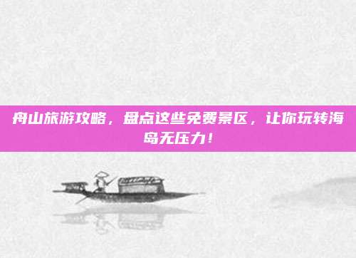 舟山旅游攻略，盘点这些免费景区，让你玩转海岛无压力！