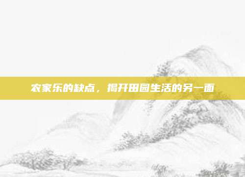 农家乐的缺点，揭开田园生活的另一面