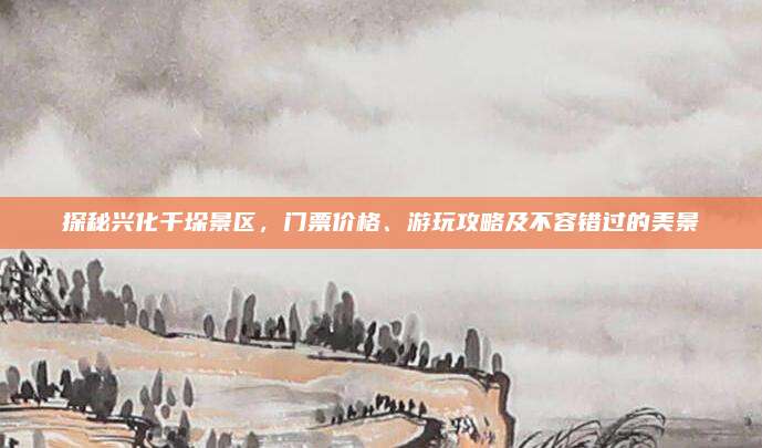 探秘兴化千垛景区，门票价格、游玩攻略及不容错过的美景