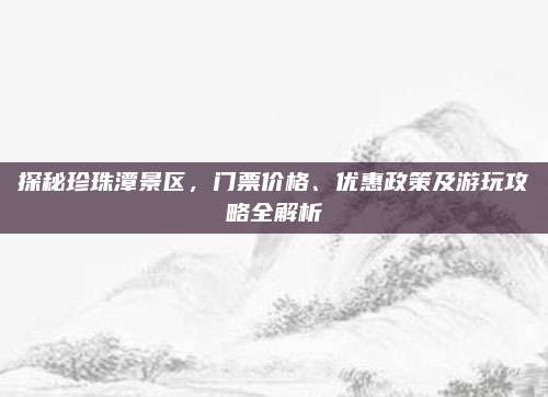 探秘珍珠潭景区，门票价格、优惠政策及游玩攻略全解析