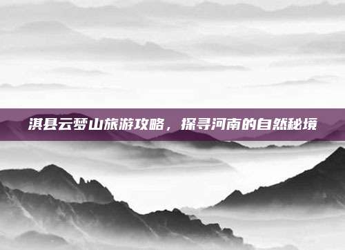 淇县云梦山旅游攻略，探寻河南的自然秘境