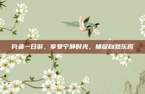 钓鱼一日游，享受宁静时光，捕捉自然乐趣