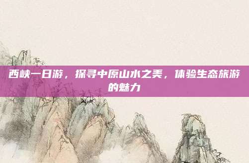 西峡一日游，探寻中原山水之美，体验生态旅游的魅力