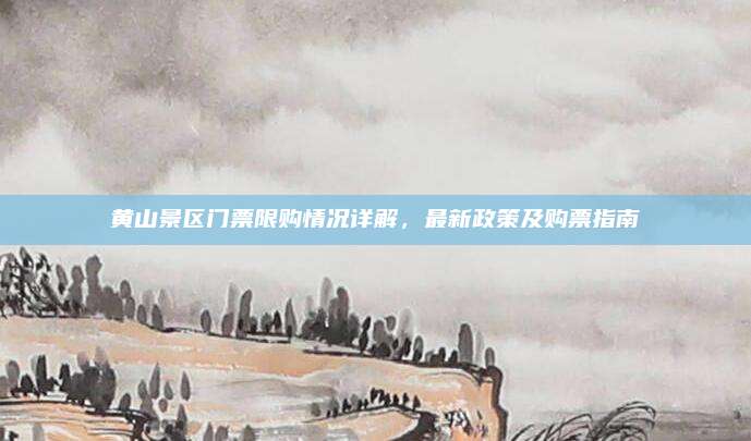 黄山景区门票限购情况详解，最新政策及购票指南