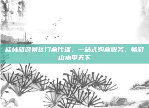 桂林旅游景区门票代理，一站式购票服务，畅游山水甲天下