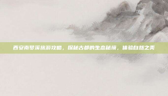 西安南梦溪旅游攻略，探秘古都的生态秘境，体验自然之美