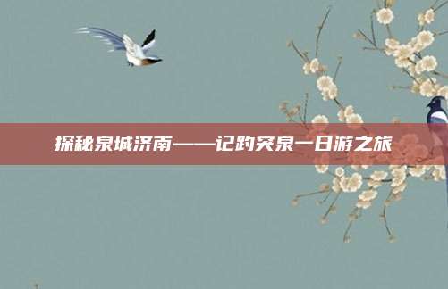 探秘泉城济南——记趵突泉一日游之旅
