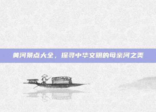 黄河景点大全，探寻中华文明的母亲河之美