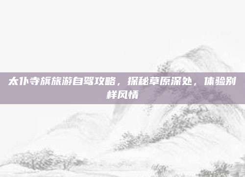 太仆寺旗旅游自驾攻略，探秘草原深处，体验别样风情
