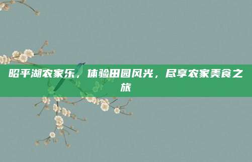 昭平湖农家乐，体验田园风光，尽享农家美食之旅