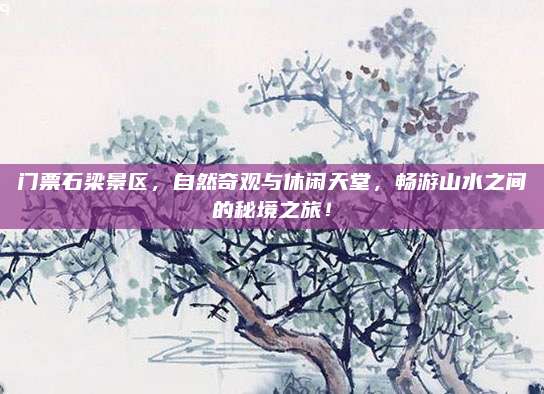 门票石梁景区，自然奇观与休闲天堂，畅游山水之间的秘境之旅！