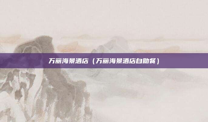 万丽海景酒店（万丽海景酒店自助餐）