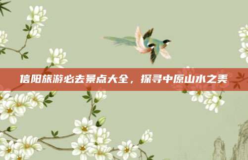 信阳旅游必去景点大全，探寻中原山水之美
