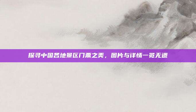 探寻中国各地景区门票之美，图片与详情一览无遗