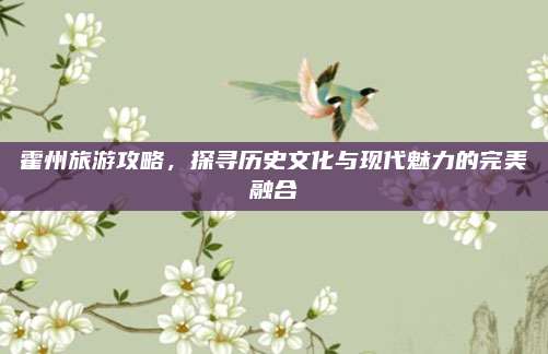 霍州旅游攻略，探寻历史文化与现代魅力的完美融合