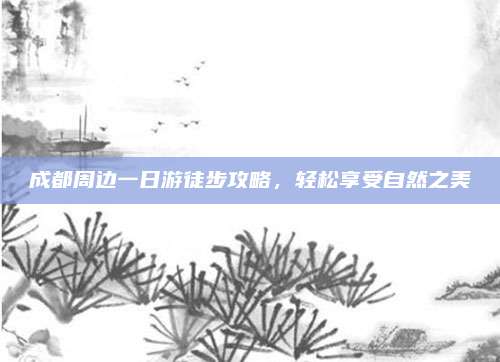 成都周边一日游徒步攻略，轻松享受自然之美
