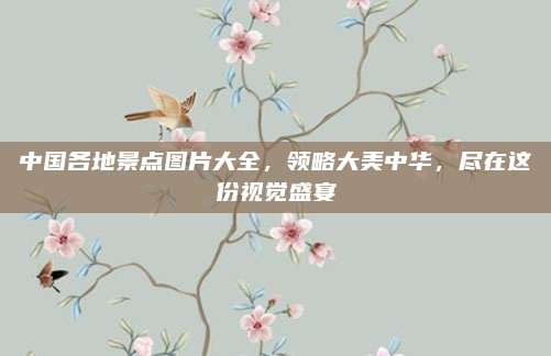 中国各地景点图片大全，领略大美中华，尽在这份视觉盛宴