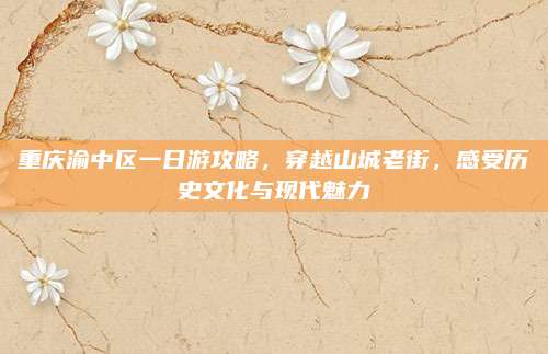 重庆渝中区一日游攻略，穿越山城老街，感受历史文化与现代魅力