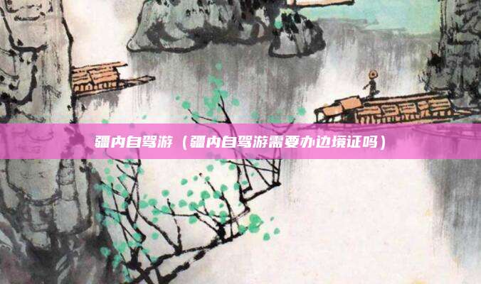 疆内自驾游(疆内自驾游需要办边境证吗)
