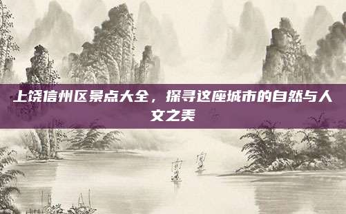 上饶信州区景点大全，探寻这座城市的自然与人文之美