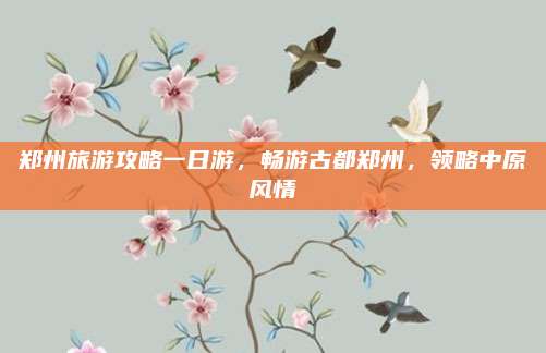 郑州旅游攻略一日游，畅游古都郑州，领略中原风情