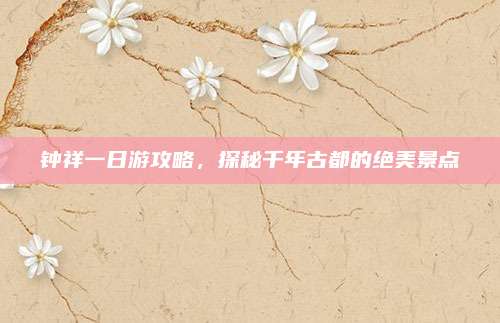 钟祥一日游攻略，探秘千年古都的绝美景点