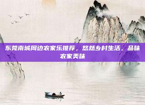 东莞南城周边农家乐推荐，悠然乡村生活，品味农家美味