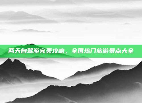 两天自驾游完美攻略，全国热门旅游景点大全
