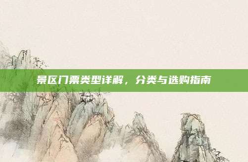 景区门票类型详解，分类与选购指南