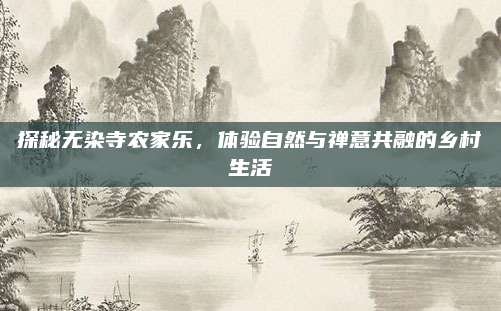 探秘无染寺农家乐，体验自然与禅意共融的乡村生活