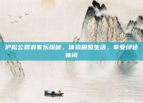 沪松公路农家乐探秘，体验田园生活，享受绿色休闲