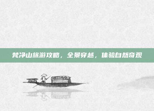 梵净山旅游攻略，全景穿越，体验自然奇观