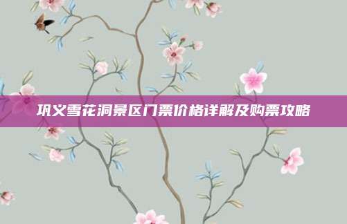 巩义雪花洞景区门票价格详解及购票攻略