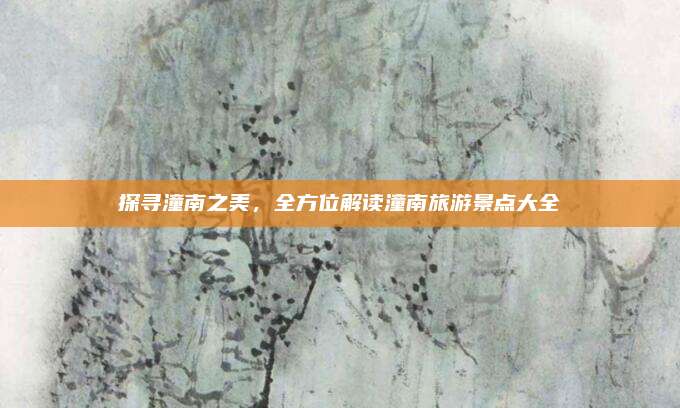 探寻潼南之美，全方位解读潼南旅游景点大全