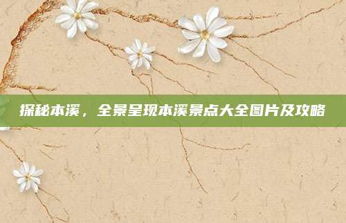 探秘本溪，全景呈现本溪景点大全图片及攻略