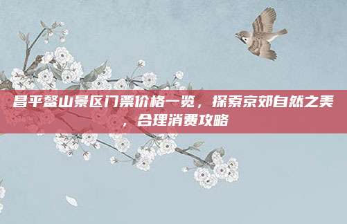 昌平鳌山景区门票价格一览，探索京郊自然之美，合理消费攻略