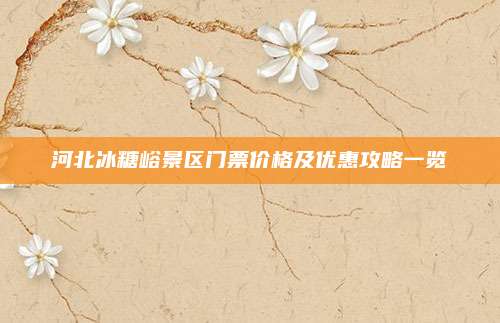 河北冰糖峪景区门票价格及优惠攻略一览