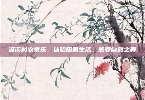 深溪村农家乐，体验田园生活，感受自然之美
